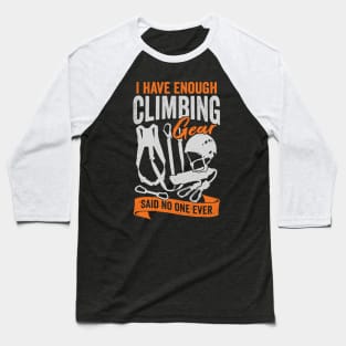 I Have Enough Climbing Gear Said No One Ever Baseball T-Shirt